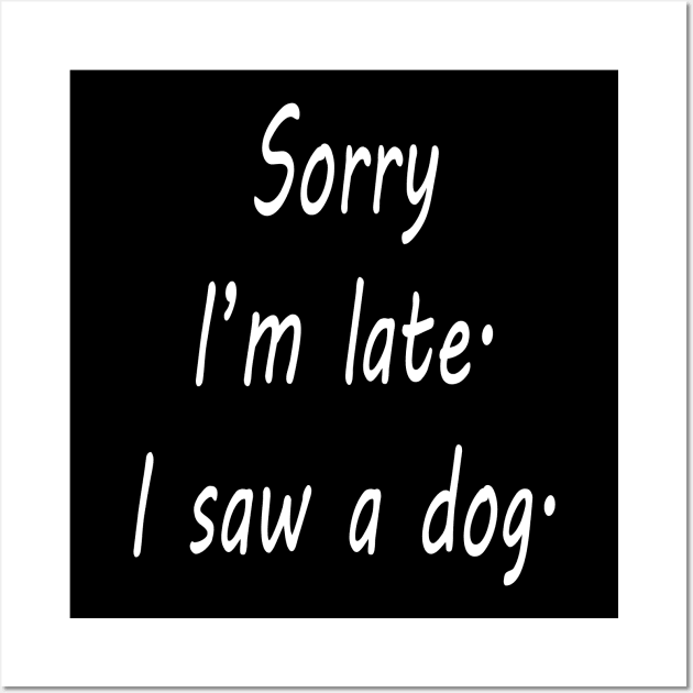 Sorry I'm Late I Saw A Dog Wall Art by lmohib